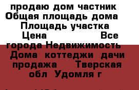 продаю дом частник › Общая площадь дома ­ 93 › Площадь участка ­ 60 › Цена ­ 1 200 000 - Все города Недвижимость » Дома, коттеджи, дачи продажа   . Тверская обл.,Удомля г.